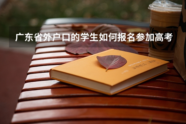 广东省外户口的学生如何报名参加高考？