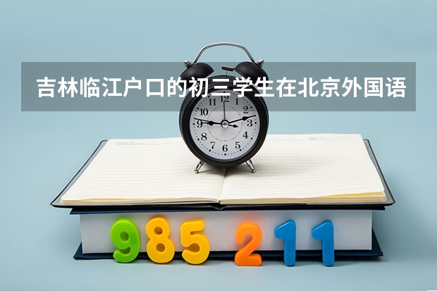 吉林临江户口的初三学生在北京外国语学校就读,考高中需回原籍中考吗?