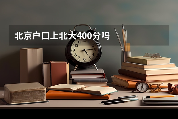 北京户口上北大400分吗