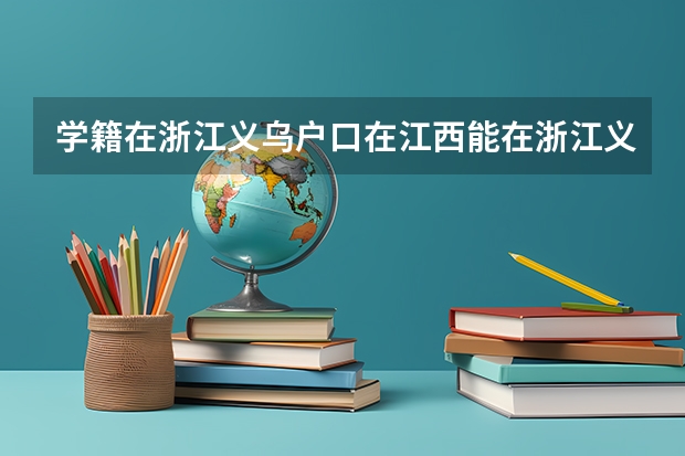 学籍在浙江义乌户口在江西能在浙江义乌高考吗