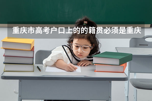 重庆市高考户口上的的籍贯必须是重庆吗?