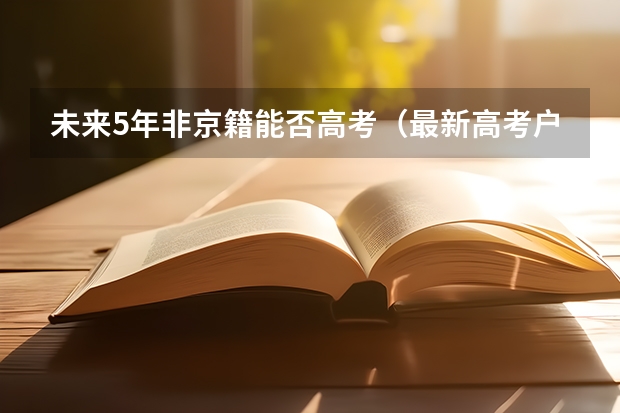 未来5年非京籍能否高考（最新高考户籍政策）