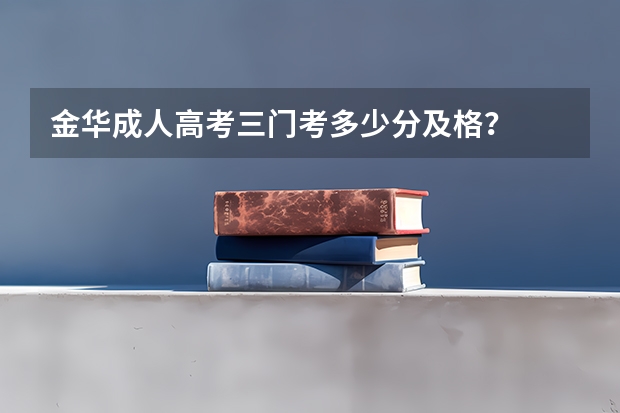 金华成人高考三门考多少分及格？