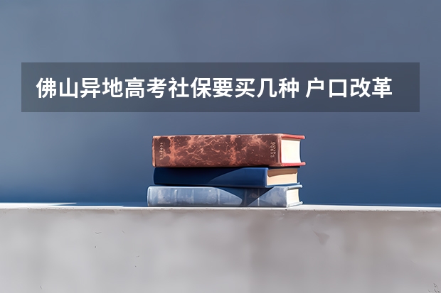 佛山异地高考社保要买几种 户口改革都有那此地方