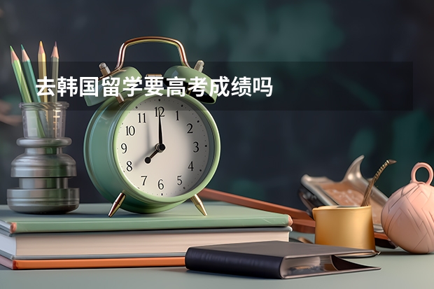 去韩国留学要高考成绩吗