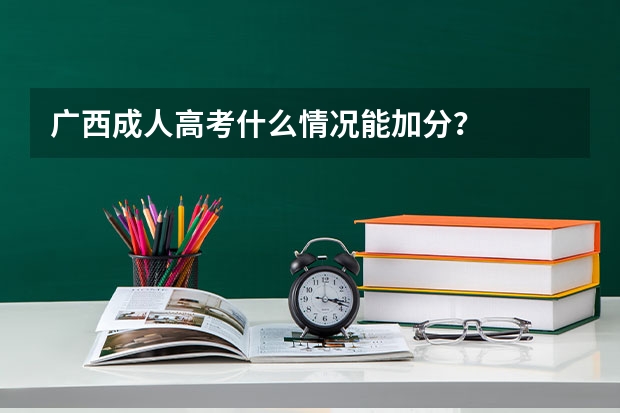 广西成人高考什么情况能加分？
