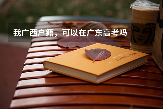 我广西户籍，可以在广东高考吗