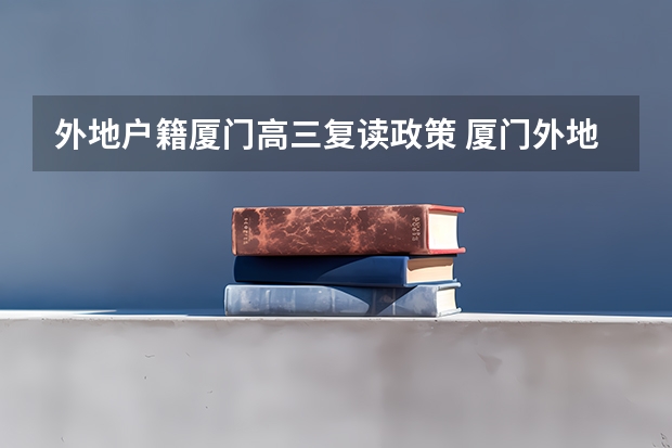 外地户籍厦门高三复读政策 厦门外地考生是否可以在厦门高考