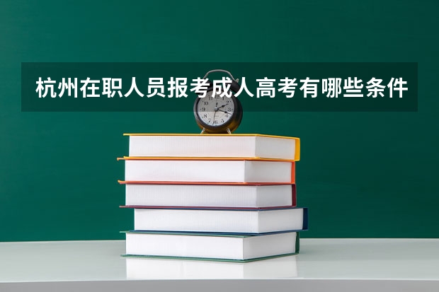 杭州在职人员报考成人高考有哪些条件？