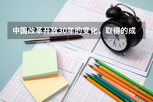 中国改革开放30年的变化,取得的成就有些什么?