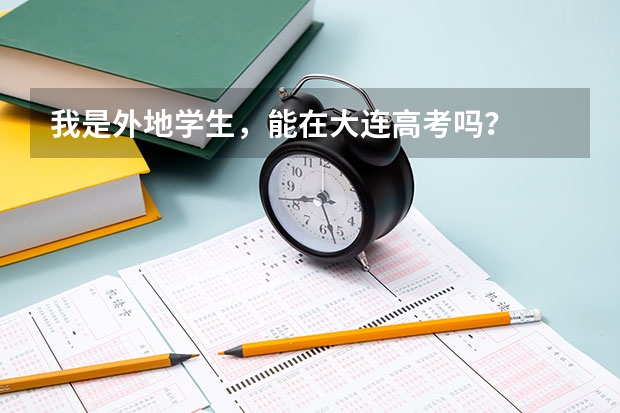 我是外地学生，能在大连高考吗？