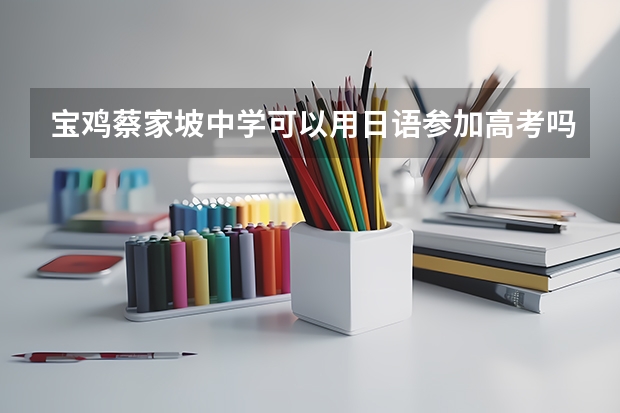 宝鸡蔡家坡中学可以用日语参加高考吗？