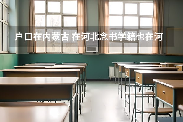 户口在内蒙古 在河北念书学籍也在河北 现在上高二 能回内蒙古高考吗？？？？急急急...