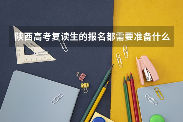 陕西高考复读生的报名都需要准备什么,程序是什么？