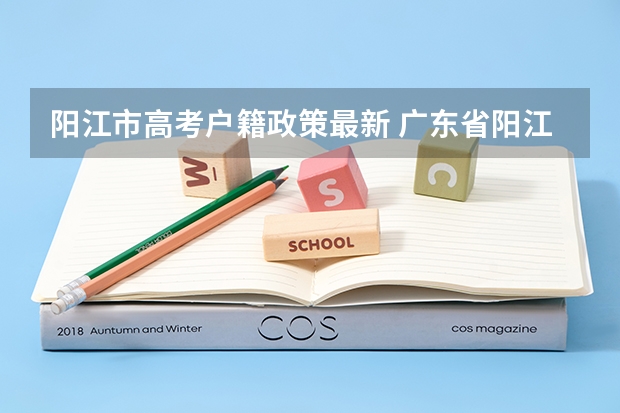 阳江市高考户籍政策最新 广东省阳江市今年3十证书春季高考是怎样去选专科学院的