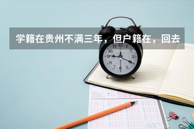 学籍在贵州不满三年，但户籍在，回去参加高考有什么限制吗？