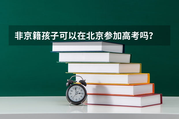 非京籍孩子可以在北京参加高考吗？