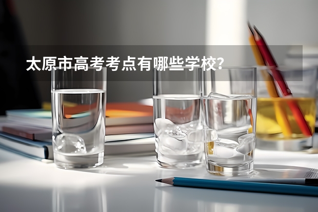 太原市高考考点有哪些学校？