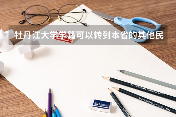 牡丹江大学学籍可以转到本省的其他民办本科吗?