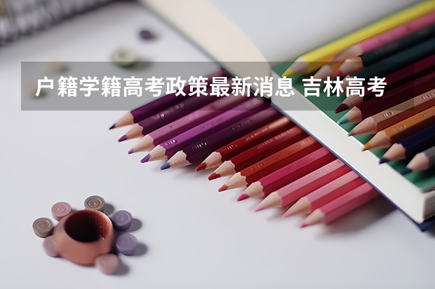 户籍学籍高考政策最新消息 吉林高考政策户籍学籍要求