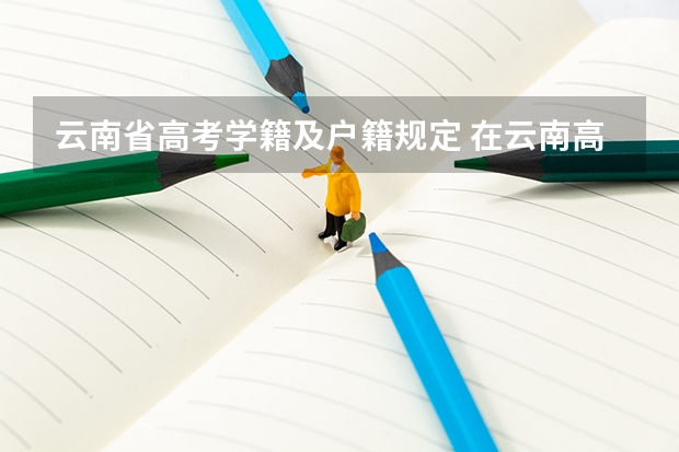 云南省高考学籍及户籍规定 在云南高考学籍有六年户籍不满三年可不可以考一本