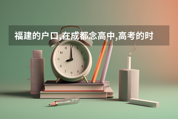 福建的户口,在成都念高中,高考的时候有什么限制