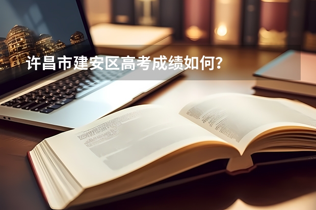 许昌市建安区高考成绩如何？