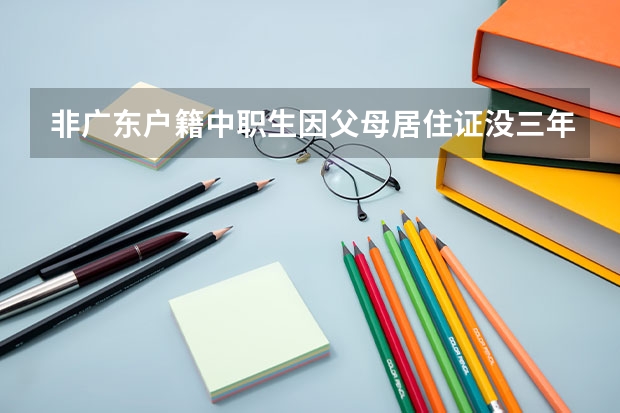非广东户籍中职生因父母居住证没三年能参加高职高考吗？